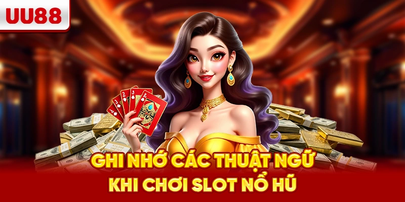 Ghi nhớ các thuật ngữ khi chơi slot nổ hũ