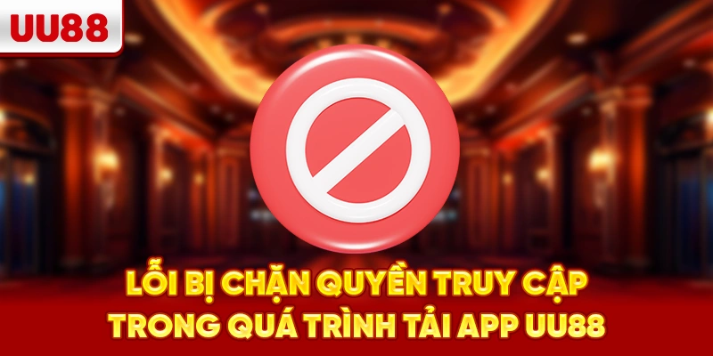 Lỗi bị chặn quyền truy cập trong quá trình Tải App UU88